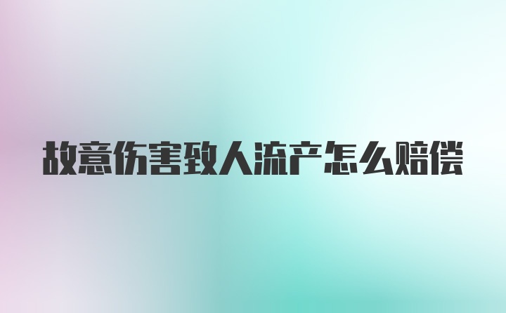 故意伤害致人流产怎么赔偿