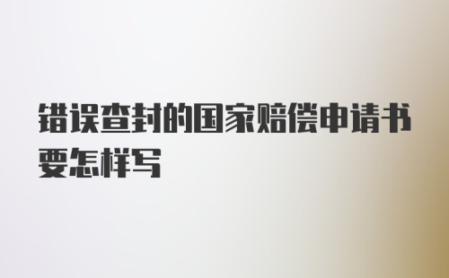 错误查封的国家赔偿申请书要怎样写