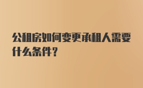 公租房如何变更承租人需要什么条件？