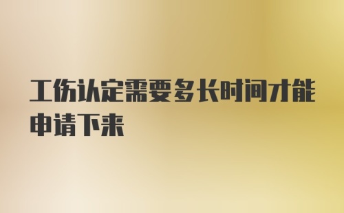 工伤认定需要多长时间才能申请下来