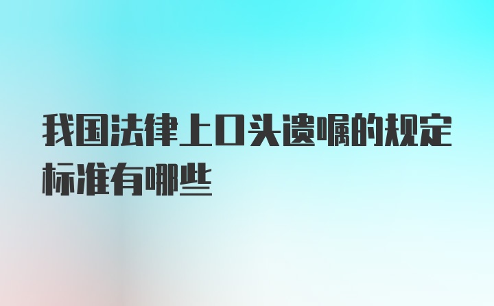 我国法律上口头遗嘱的规定标准有哪些