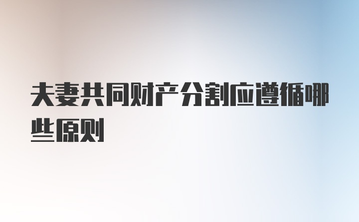 夫妻共同财产分割应遵循哪些原则