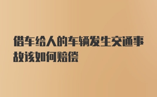 借车给人的车辆发生交通事故该如何赔偿