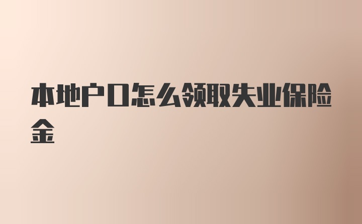 本地户口怎么领取失业保险金