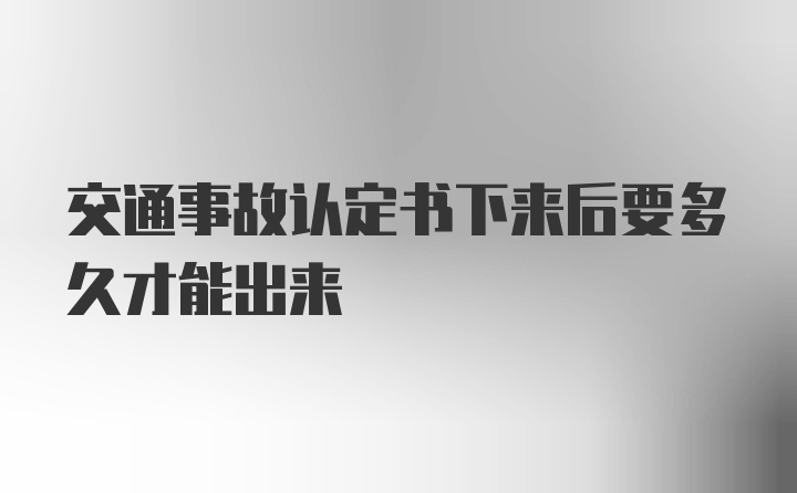 交通事故认定书下来后要多久才能出来