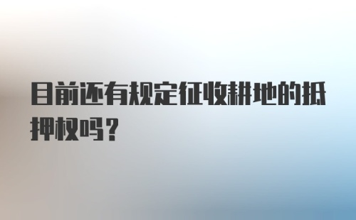 目前还有规定征收耕地的抵押权吗？