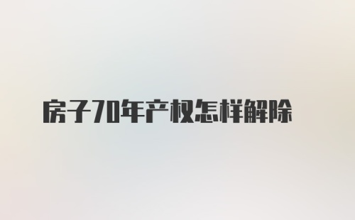 房子70年产权怎样解除