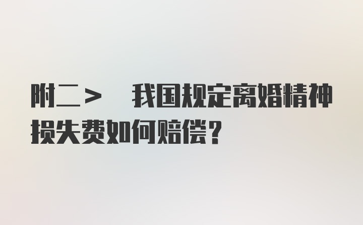 附二> 我国规定离婚精神损失费如何赔偿？