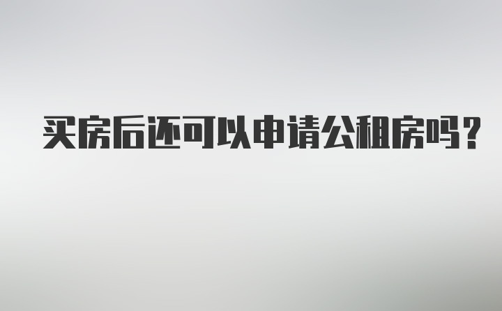 买房后还可以申请公租房吗？