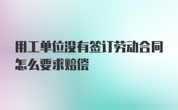 用工单位没有签订劳动合同怎么要求赔偿