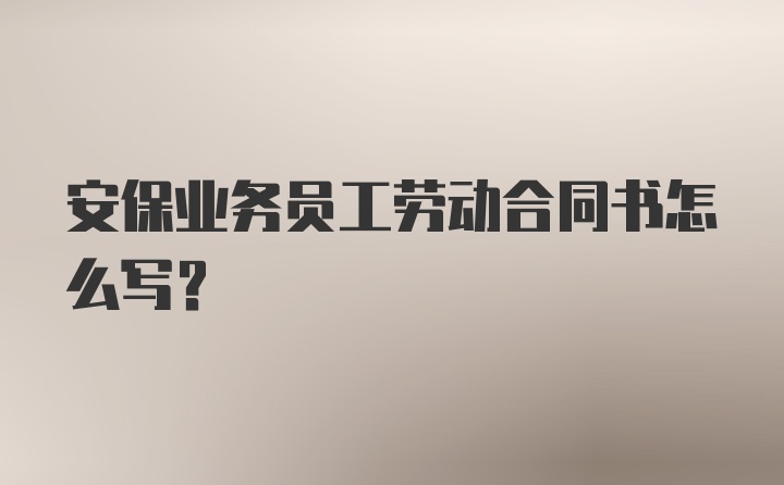 安保业务员工劳动合同书怎么写？