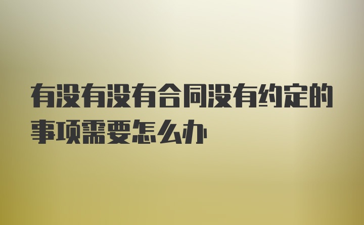 有没有没有合同没有约定的事项需要怎么办