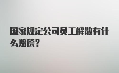 国家规定公司员工解散有什么赔偿？