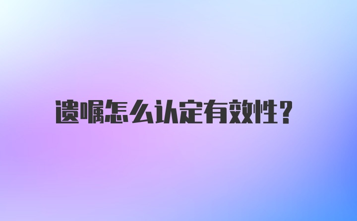 遗嘱怎么认定有效性？