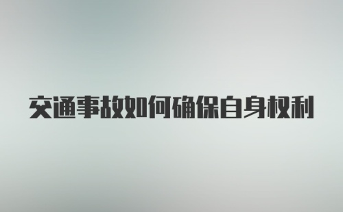 交通事故如何确保自身权利