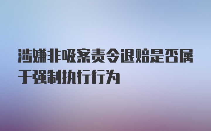 涉嫌非吸案责令退赔是否属于强制执行行为