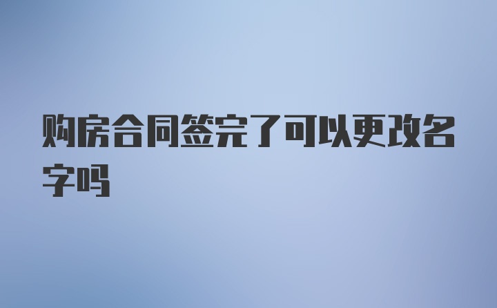 购房合同签完了可以更改名字吗