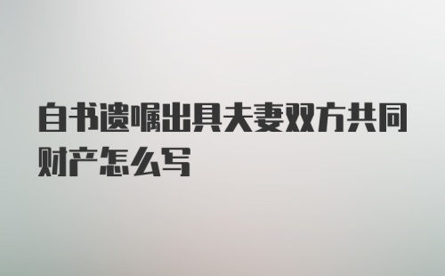 自书遗嘱出具夫妻双方共同财产怎么写