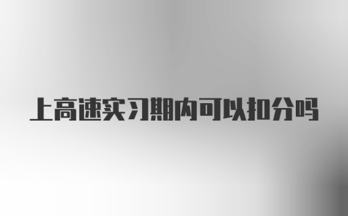 上高速实习期内可以扣分吗