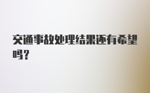 交通事故处理结果还有希望吗？