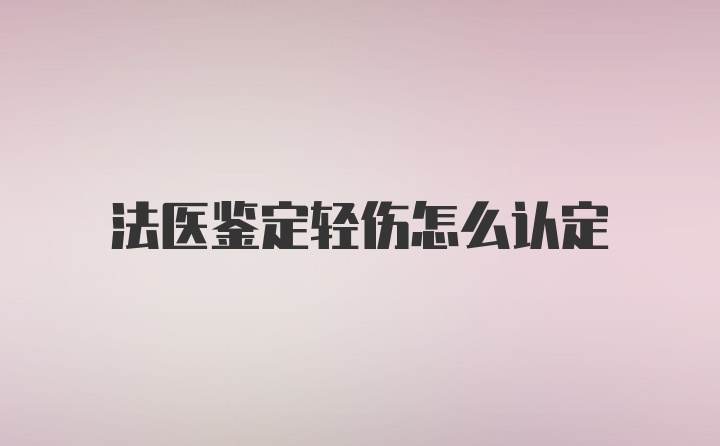 法医鉴定轻伤怎么认定