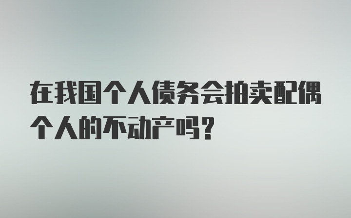 在我国个人债务会拍卖配偶个人的不动产吗?