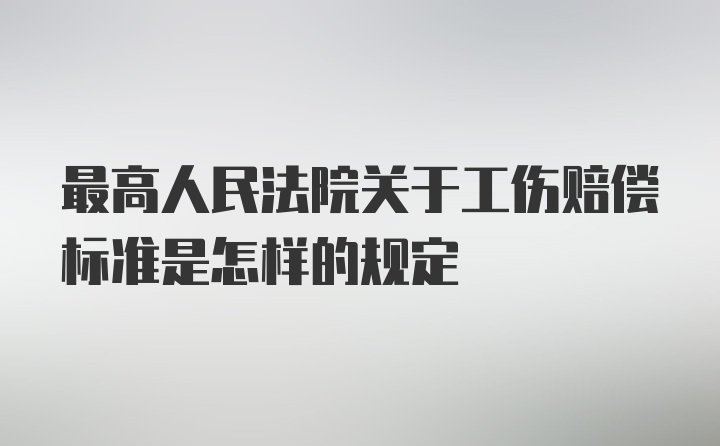 最高人民法院关于工伤赔偿标准是怎样的规定