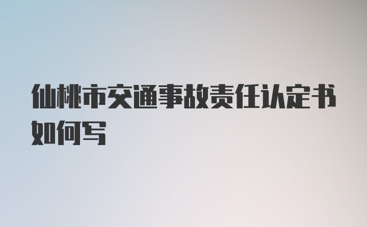 仙桃市交通事故责任认定书如何写