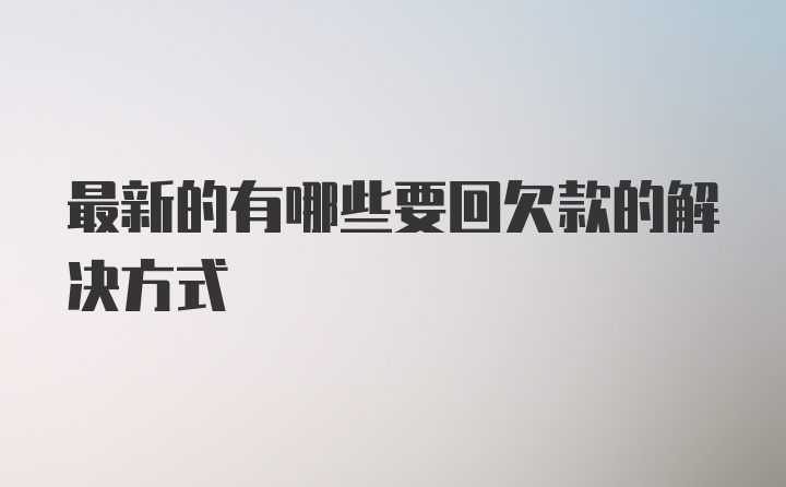 最新的有哪些要回欠款的解决方式