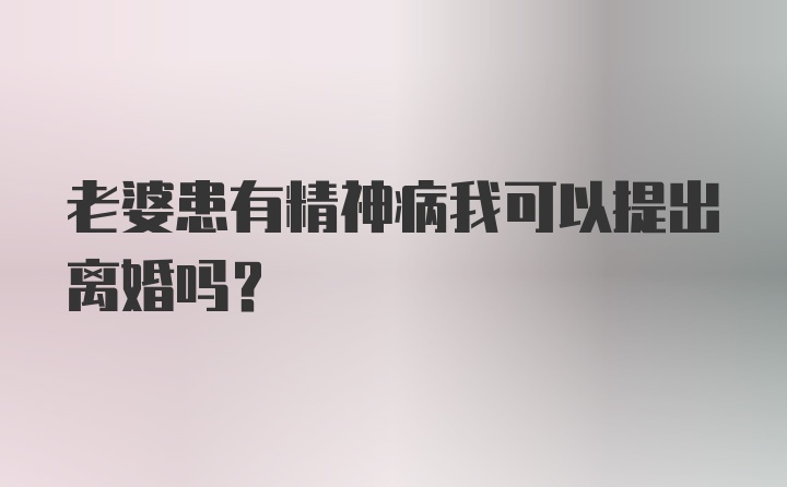 老婆患有精神病我可以提出离婚吗?