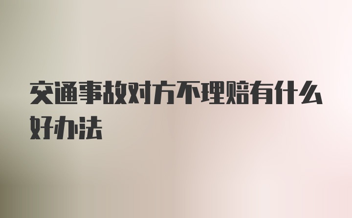 交通事故对方不理赔有什么好办法