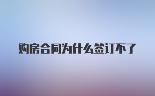 购房合同为什么签订不了