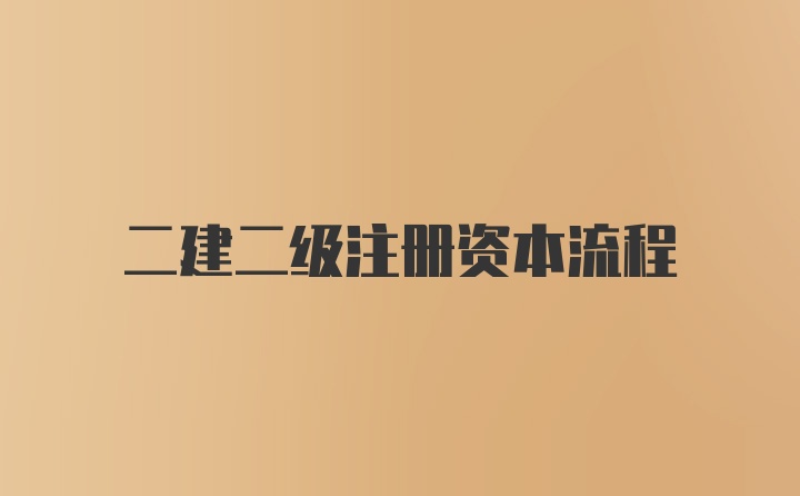 二建二级注册资本流程