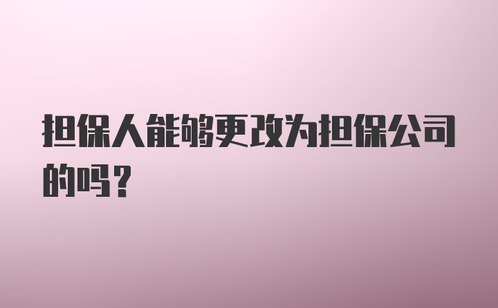 担保人能够更改为担保公司的吗?