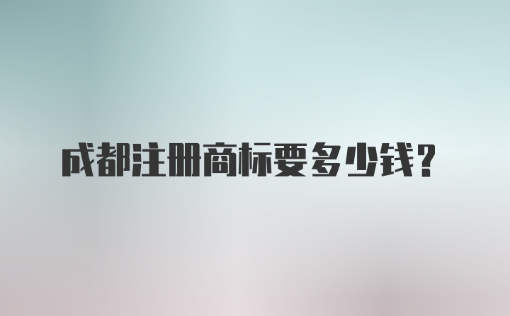 成都注册商标要多少钱？