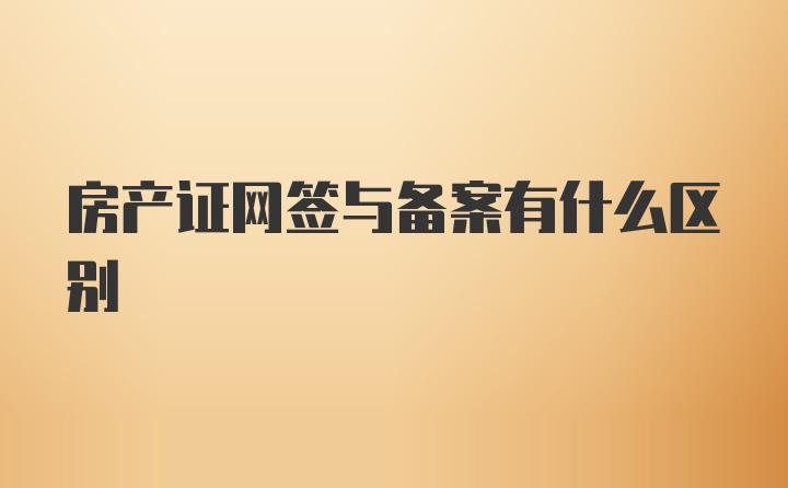 房产证网签与备案有什么区别