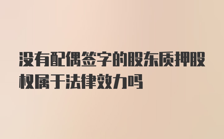 没有配偶签字的股东质押股权属于法律效力吗