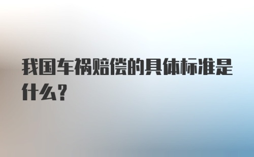 我国车祸赔偿的具体标准是什么？