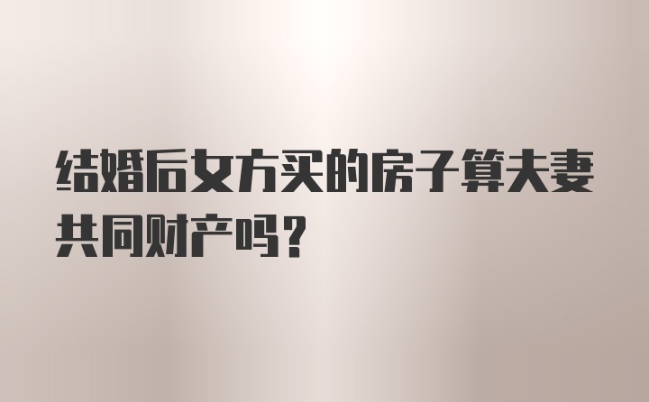 结婚后女方买的房子算夫妻共同财产吗？