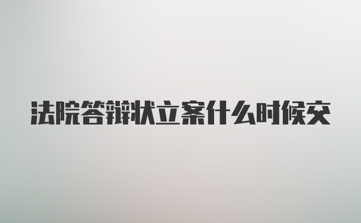 法院答辩状立案什么时候交