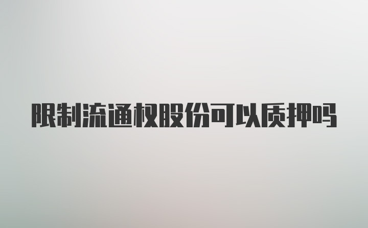 限制流通权股份可以质押吗