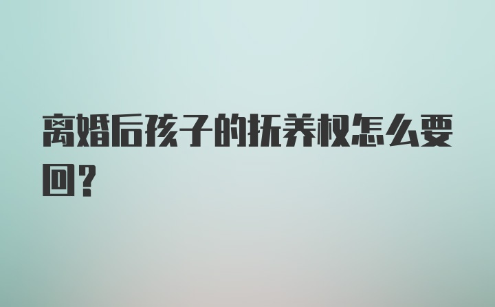 离婚后孩子的抚养权怎么要回？