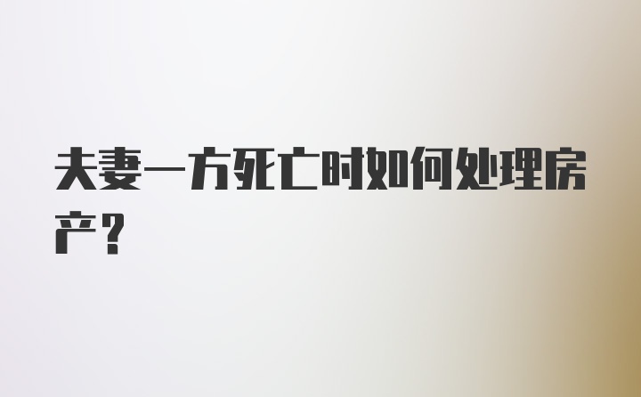 夫妻一方死亡时如何处理房产?