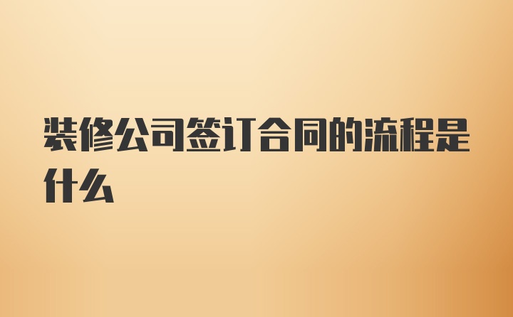 装修公司签订合同的流程是什么