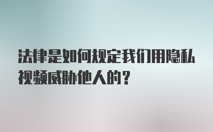 法律是如何规定我们用隐私视频威胁他人的?