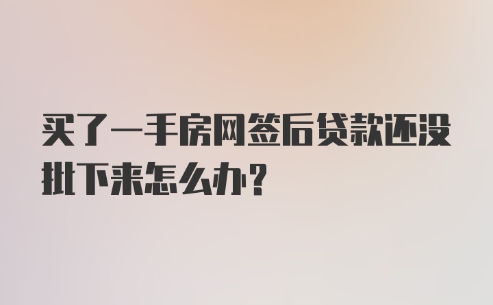 买了一手房网签后贷款还没批下来怎么办？