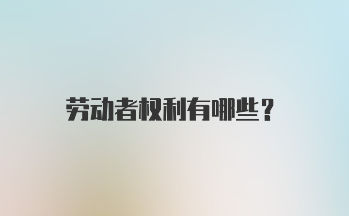 劳动者权利有哪些？