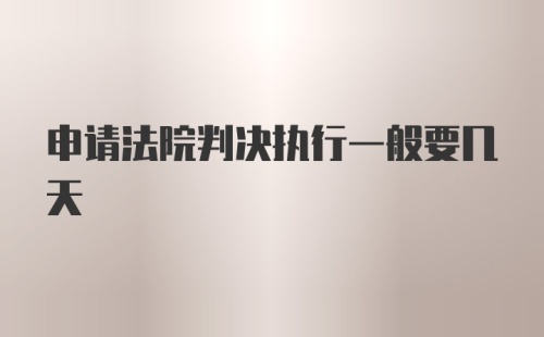 申请法院判决执行一般要几天