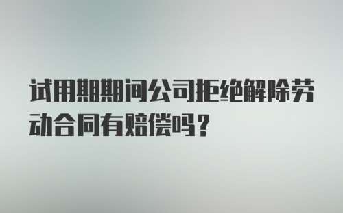 试用期期间公司拒绝解除劳动合同有赔偿吗？