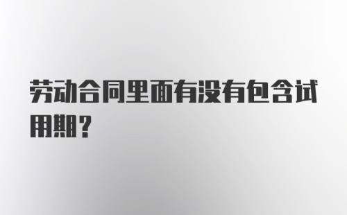 劳动合同里面有没有包含试用期?